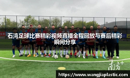 石湾足球比赛精彩视频直播全程回放与赛后精彩瞬间分享
