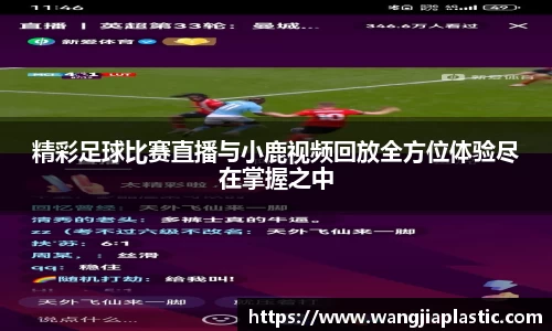 精彩足球比赛直播与小鹿视频回放全方位体验尽在掌握之中