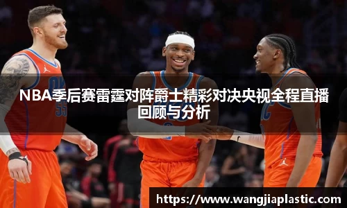 NBA季后赛雷霆对阵爵士精彩对决央视全程直播回顾与分析