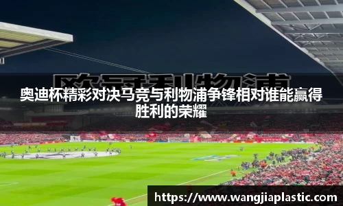 奥迪杯精彩对决马竞与利物浦争锋相对谁能赢得胜利的荣耀