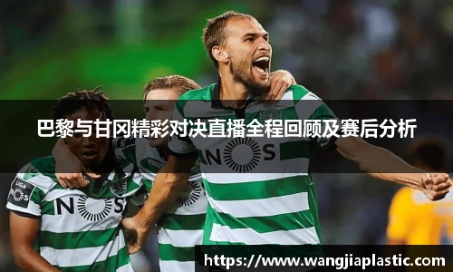 巴黎与甘冈精彩对决直播全程回顾及赛后分析