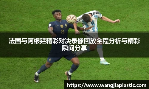 法国与阿根廷精彩对决录像回放全程分析与精彩瞬间分享